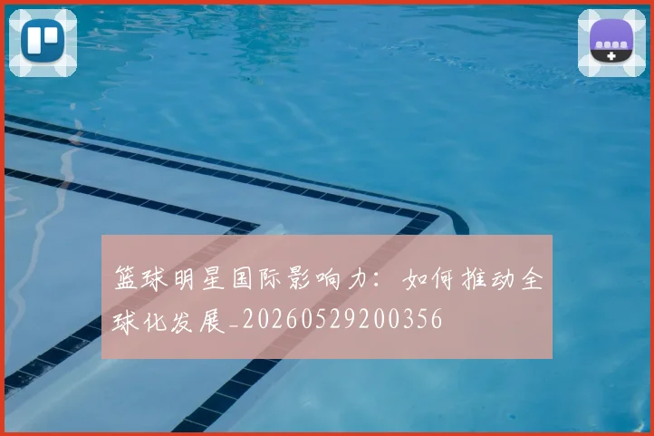 篮球明星国际影响力：如何推动全球化发展_20260529200356