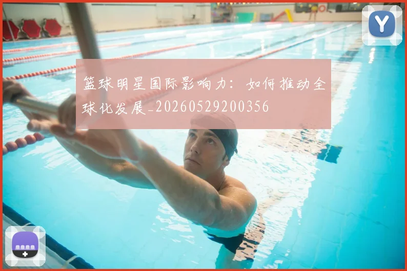 篮球明星国际影响力：如何推动全球化发展_20260529200356