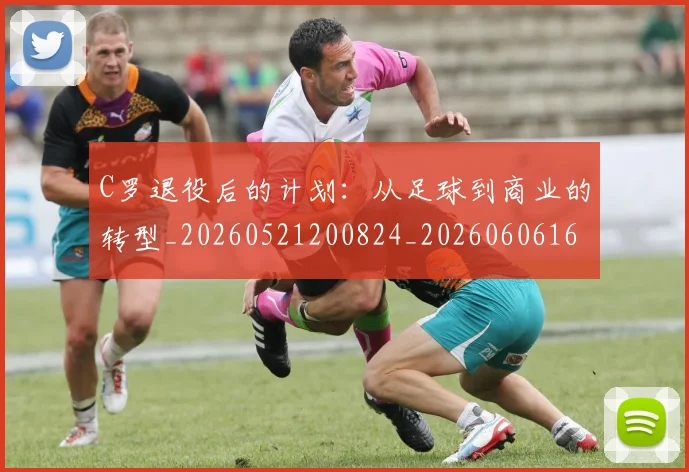 C罗退役后的计划:从足球到商业的转型_20260521200824_20260606165550