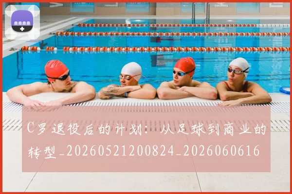 C罗退役后的计划:从足球到商业的转型_20260521200824_20260606165550