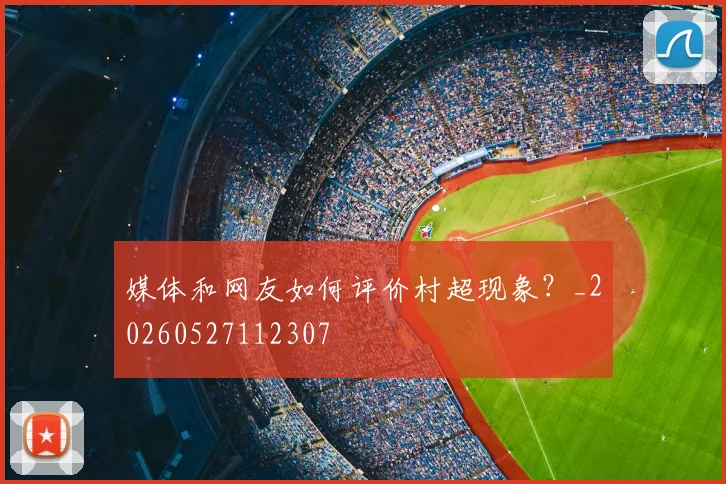 媒体和网友如何评价村超现象？_20260527112307