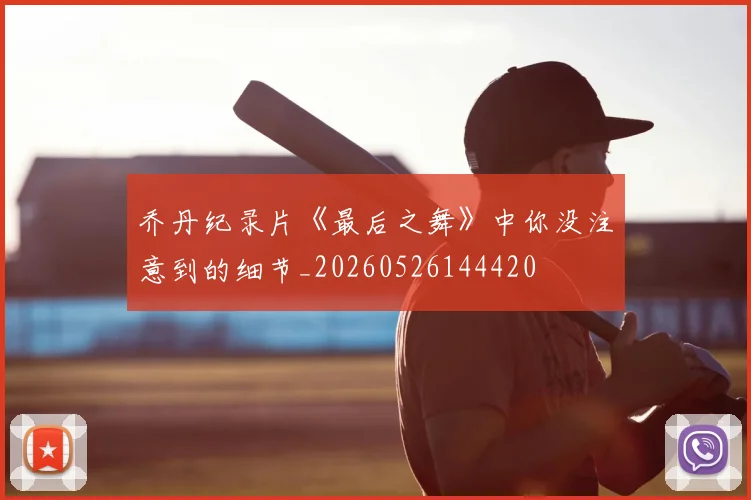 乔丹纪录片《最后之舞》中你没注意到的细节_20260526144420