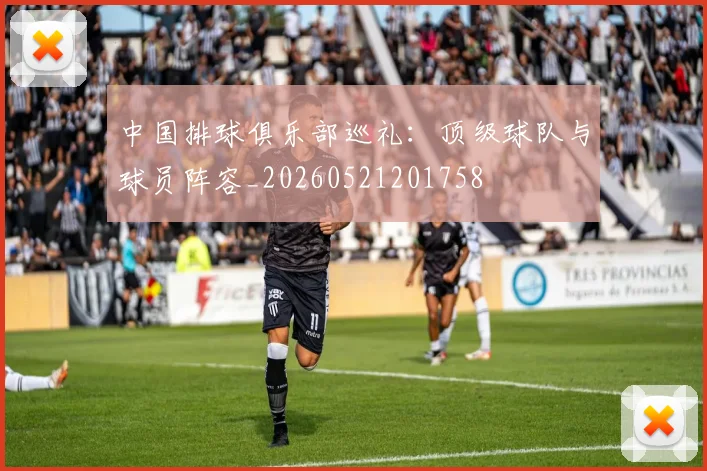 中国排球俱乐部巡礼:顶级球队与球员阵容_20260521201758